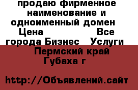 продаю фирменное наименование и одноименный домен › Цена ­ 3 000 000 - Все города Бизнес » Услуги   . Пермский край,Губаха г.